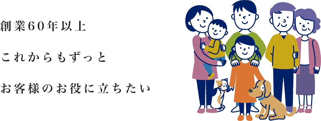創業60年以上これからもずっとお客様のお役に立ちたい